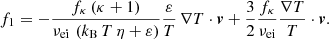 $$ \begin{aligned} f_1 = - \frac{f_\kappa \,(\kappa + 1)}{\nu _\mathrm{ei} \,\left(k_\mathrm{B} \,T\,\eta + \varepsilon \right)} \frac{\varepsilon }{T}\, \nabla T \cdot \boldsymbol{v} + \frac{3}{2} \frac{f_\kappa }{\nu _\mathrm{ei} } \frac{\nabla T}{T} \cdot \boldsymbol{v}. \end{aligned} $$