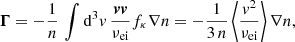 $$ \begin{aligned} \boldsymbol{\Gamma }= - \frac{1}{n}\, \int \mathrm{d} ^3{ v}\, \frac{\boldsymbol{v} \boldsymbol{v}}{\nu _\mathrm{ei} } f_\kappa \nabla n = - \frac{1}{3\,n}\, \Bigg \langle \frac{{ v}^2}{\nu _\mathrm{ei} } \Bigg \rangle \,\nabla n, \end{aligned} $$