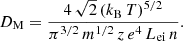 $$ \begin{aligned} D_\mathrm{M} = \frac{4\,\sqrt{2}\,(k_\mathrm{B} \,T)^{5/2}}{\pi ^{3/2}\,m^{1/2}\,z\,e^4\,L_\mathrm{ei} \,n}. \end{aligned} $$
