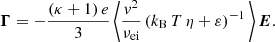 $$ \begin{aligned} \boldsymbol{\Gamma } = - \frac{(\kappa + 1)\,e}{3}\, \Bigg \langle \frac{{ v}^2}{\nu _\mathrm{ei} } \left(k_\mathrm{B} \,T\,\eta + \varepsilon \right)^{-1} \Bigg \rangle \,\boldsymbol{E}. \end{aligned} $$
