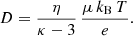 $$ \begin{aligned} D = \frac{\eta }{\kappa - 3}\,\frac{ \mu \,k_\mathrm{B} \,T}{e}. \end{aligned} $$