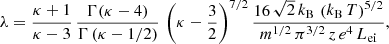$$ \begin{aligned} \lambda = \frac{\kappa + 1}{\kappa -3}\, \frac{\Gamma (\kappa - 4)}{\Gamma \left(\kappa - 1/2\right)}\, \left(\kappa - \frac{3}{2} \right)^{7/2} \frac{16\,\sqrt{2}\,k_\mathrm{B} \,\left(k_\mathrm{B} \,T \right)^{5/2}}{m^{1/2}\,\pi ^{3/2}\,z\,e^4\,L_\mathrm{ei} }, \end{aligned} $$