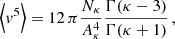 $$ \begin{aligned} \Big \langle v^5 \Big \rangle&= 12\,\pi \frac{N_\kappa }{A_\kappa ^4} \frac{\Gamma (\kappa - 3)}{\Gamma (\kappa + 1)}\,, \end{aligned} $$