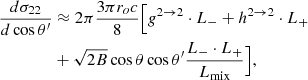 $$ \begin{aligned} { {d \sigma _{22}} \over {d\cos \theta ^\prime } }&\approx 2\pi { {3\pi r_o c} \over {8} }\Big [ g^{2 \rightarrow 2} \cdot L_{-} + h^{2 \rightarrow 2} \cdot L_{+}\nonumber \\&+ \sqrt{2B}\cos \theta \cos \theta ^\prime \dfrac{L_{-} \cdot L_{+}}{L_{\rm mix}} \Big ], \end{aligned} $$