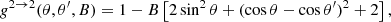 $$ \begin{aligned} g^{2 \rightarrow 2}(\theta ,\theta ^\prime ,B)=1 - B\left[2\sin ^2\theta + (\cos \theta - \cos \theta ^\prime )^2 + 2 \right], \end{aligned} $$