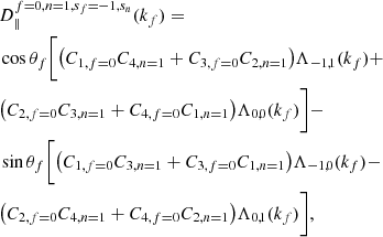 $$ \begin{aligned}&D_{\parallel }^{f=0,n=1,s_f=-1,s_n}(k_f)=\nonumber \\&\cos \theta _f\bigg [\big (C_{1,f=0}C_{4,n=1} + C_{3,f=0}C_{2,n=1}\big )\Lambda _{-1,1}(k_f) +\nonumber \\&\big (C_{2,f=0}C_{3,n=1} + C_{4,f=0}C_{1,n=1}\big )\Lambda _{0,0}(k_f)\bigg ] -\nonumber \\&\sin \theta _f\bigg [\big (C_{1,f=0}C_{3,n=1} + C_{3,f=0}C_{1,n=1}\big )\Lambda _{-1,0}(k_f) -\nonumber \\&\big (C_{2,f=0}C_{4,n=1} + C_{4,f=0}C_{2,n=1}\big )\Lambda _{0,1}(k_f)\bigg ], \end{aligned} $$