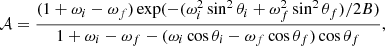 $$ \begin{aligned} \mathcal{A}= \dfrac{(1 + \omega _i - \omega _f)\exp (-(\omega ^2_i\sin ^2\theta _i + \omega ^2_f\sin ^2\theta _f)/2B)}{1 + \omega _i - \omega _f - (\omega _i\cos \theta _i - \omega _f\cos \theta _f)\cos \theta _f}, \end{aligned} $$