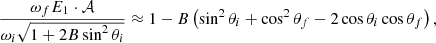 $$ \begin{aligned} \dfrac{\omega _f E_1\cdot \mathcal{A}}{\omega _i\sqrt{1 + 2B\sin ^2\theta _i}} \approx 1 - B\left(\sin ^2\theta _i + \cos ^2\theta _f - 2\cos \theta _i\cos \theta _f\right), \end{aligned} $$