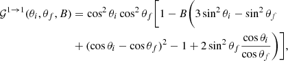 $$ \begin{aligned} \mathcal{G}^{1 \rightarrow 1}(\theta _i,\theta _f,B)&=\cos ^2\theta _i \cos ^2\theta _f\bigg [1 - B\bigg (3\sin ^2\theta _i - \sin ^2\theta _f \nonumber \\&+ (\cos \theta _i - \cos \theta _f)^2 -1 + 2\sin ^2\theta _f\dfrac{\cos \theta _i}{\cos \theta _f} \bigg )\bigg ], \end{aligned} $$