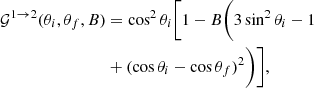 $$ \begin{aligned} {\mathcal{G} }^{1 \rightarrow 2}(\theta _{i}, \theta _{f},B)&=\cos ^{2}\theta _{i} \bigg [1 - B\bigg (3\sin ^{2}\theta _{i} -1 \nonumber \\&+ (\cos \theta _{i} - \cos \theta _{f})^{2} \bigg )\bigg ], \end{aligned} $$