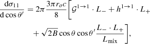 $$ \begin{aligned} { {\mathrm{d} \sigma _{11}} \over {\mathrm{d}\cos \theta ^\prime } }&= 2\pi { {3\pi r_o c} \over {8} }\Bigg [ \mathcal{{G}}^{1 \rightarrow 1} \cdot L_{-} + h^{1 \rightarrow 1} \cdot L_{+} \nonumber \\&\quad + \sqrt{2 B} \cos \theta \cos \theta ^\prime \dfrac{L_{-} \cdot L_{+}}{L_{\rm mix}} \Bigg ],\end{aligned} $$