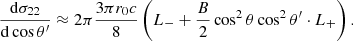 $$ \begin{aligned} { {\mathrm{d} \sigma _{22}} \over {\mathrm{d}\cos \theta ^\prime } }&\approx 2\pi { {3 \pi r_0 c} \over 8} \left( L_{-} + {B \over 2} \cos ^2\theta \cos ^2 \theta ^\prime \cdot L_{+} \right) . \end{aligned} $$