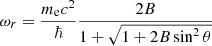 $$ \begin{aligned} \omega _r= { { m_{\rm e}c^2} \over {\hbar } } { { 2 B } \over { 1+\sqrt{1+2 B \sin ^2\theta } } } \end{aligned} $$