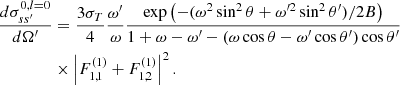 $$ \begin{aligned} \dfrac{d\sigma _{ss^\prime }^{0,l=0}}{d\Omega ^\prime }&= \dfrac{3\sigma _T}{4}\dfrac{\omega ^\prime }{\omega } \dfrac{\exp \left(-(\omega ^2\sin ^2\theta + \omega ^{\prime 2}\sin ^2\theta ^\prime )/2B \right)}{1 + \omega - \omega ^\prime - (\omega \cos \theta - \omega ^\prime \cos \theta ^\prime )\cos \theta ^\prime }\nonumber \\&\times \left|F^{(1)}_{1,1} + F^{(1)}_{1,2}\right|^2. \end{aligned} $$