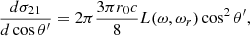 $$ \begin{aligned} { {d \sigma _{21}} \over {d\cos \theta ^\prime } }&= 2\pi { {3 \pi r_0 c} \over 8} L(\omega , \omega _r) \cos ^2 \theta ^\prime ,\end{aligned} $$