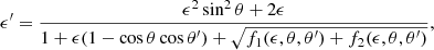 $$ \begin{aligned} \epsilon ^{\prime }= { {\epsilon ^2 \sin ^2\theta + 2\epsilon } \over {1 + \epsilon (1-\cos \theta \cos \theta ^\prime )+ \sqrt{ f_1(\epsilon , \theta , \theta ^\prime ) + f_2(\epsilon , \theta , \theta ^\prime ) } } }, \end{aligned} $$