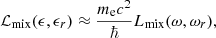 $$ \begin{aligned} \mathcal{L}_{\rm mix}(\epsilon , \epsilon _r) \approx { {m_{\rm e}c^2} \over \hbar } L_{\rm mix}(\omega , \omega _r), \end{aligned} $$