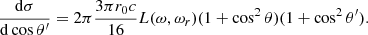 $$ \begin{aligned} { {\mathrm{d} \sigma } \over {\mathrm{d} \cos \theta ^\prime } } = 2 \pi { {3 \pi r_0 c} \over 16} L(\omega , \omega _r) (1+\cos ^2 \theta )(1+ \cos ^2 \theta ^\prime ). \end{aligned} $$