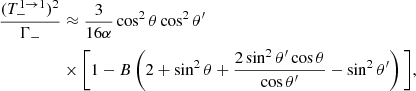 $$ \begin{aligned} \dfrac{(T^{1 \rightarrow 1}_-)^2}{\Gamma _-}&\approx \dfrac{3}{16\alpha } \cos ^2\theta \cos ^2\theta ^\prime \nonumber \\&\times \bigg [1 - B\left(2 + \sin ^2\theta + \dfrac{2\sin ^2\theta ^\prime \cos \theta }{\cos \theta ^\prime } - \sin ^2\theta ^\prime \right)\bigg ] , \end{aligned} $$