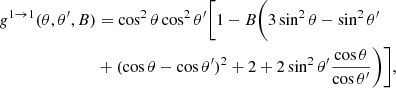 $$ \begin{aligned} g^{1 \rightarrow 1}(\theta ,\theta ^\prime , B)&=\cos ^2\theta \cos ^2\theta ^\prime \bigg [1 - B\bigg (3\sin ^2\theta - \sin ^2\theta ^\prime \nonumber \\&+ (\cos \theta - \cos \theta ^\prime )^2 + 2 + 2\sin ^2\theta ^\prime \dfrac{\cos \theta }{\cos \theta ^\prime } \bigg )\bigg ], \end{aligned} $$