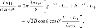 $$ \begin{aligned} { {\mathrm{d} \sigma _{11}} \over {\mathrm{d}\cos \theta ^\prime } }&= 2\pi { {3\pi r_o c} \over {8} }\Bigg [ g^{1 \rightarrow 1} \cdot L_{-} + h^{1 \rightarrow 1} \cdot L_{+}\nonumber \\&\quad + \sqrt{2 B} \cos \theta \cos \theta ^\prime \dfrac{L_{-} \cdot L_{+}}{L_{\rm mix}} \Bigg ],\end{aligned} $$