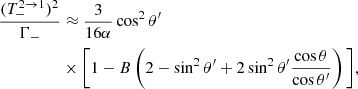 $$ \begin{aligned} \dfrac{(T^{2 \rightarrow 1}_-)^2}{\Gamma _-}&\approx \dfrac{3}{16\alpha } \cos ^2\theta ^\prime \nonumber \\&\times \bigg [1 - B\left(2 - \sin ^2\theta ^\prime + 2\sin ^2\theta ^\prime \dfrac{\cos \theta }{\cos \theta ^\prime } \right)\bigg ], \end{aligned} $$