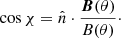 $$ \begin{aligned} \cos \chi = \hat{n} \cdot {{{\boldsymbol{B}}(\theta )} \over {B(\theta )}}\cdot \end{aligned} $$