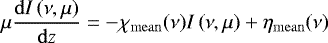 \begin{equation*}\mu \frac{{\mathrm d}I\left({\nu,\mu}\right)}{{\mathrm d}z} = - {\chi_{\mathrm{mean}}}(\nu) I\left({\nu,\mu}\right) + {\eta_{\mathrm{mean}}}(\nu) \end{equation*}