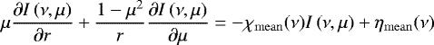 \begin{equation*}\mu \frac{\partial I\left({\nu,\mu}\right)}{\partial r} + {1 - \mu^2 \over r} \frac{\partial I\left({\nu,\mu}\right)}{\partial \mu} = - {\chi_{\mathrm{mean}}}(\nu) I\left({\nu,\mu}\right) + {\eta_{\mathrm{mean}}}(\nu) \end{equation*}