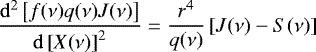 \begin{equation*}\frac{{\mathrm d}^2\left[{f(\nu) q(\nu) J(\nu)}\right]}{{\mathrm d}\left[{X(\nu)}\right]^2} = \frac{r^4}{q(\nu)} \left[{J(\nu) - S(\nu)}\right] \end{equation*}