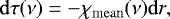 \begin{equation*}{\mathrm d} \tau(\nu) = - {\chi_{\mathrm{mean}}}(\nu) {\mathrm d} r, \end{equation*}