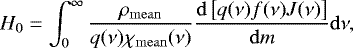 \begin{equation*}H_0 = \int_0^{\infty} \frac{{\rho_{\mathrm{mean}}}}{q(\nu) {{\chi_{\mathrm{mean}}}}(\nu)} \frac{{\mathrm d}\left[{q(\nu) f(\nu) J(\nu)}\right]}{{\mathrm d}m} {\mathrm d}\nu ,\end{equation*}