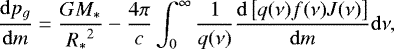 \begin{equation*}\frac{{\mathrm d}p_g}{{\mathrm d}m} = \frac{G {M_{\ast}}}{{R_{\ast}}^2} - \frac{4 \pi}{c} \int_0^{\infty} \frac{1}{q(\nu)} \frac{{\mathrm d}\left[{q(\nu) f(\nu) J(\nu)}\right]}{{\mathrm d}m} {\mathrm d}\nu, \end{equation*}