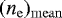 ${({{n_{\mathrm{e}}}})_{\mathrm{mean}}}$