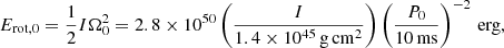 $$ \begin{aligned} E_{\rm rot,0}= \frac{1}{2}I \Omega _0^2 = 2.8\times 10^{50} \left(\frac{I}{1.4\times 10^{45}\,\mathrm{g\, cm^2}}\right)\left(\frac{P_0}{10\,\mathrm{ms}}\right)^{-2}\,\mathrm{erg}, \end{aligned} $$