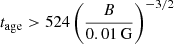 $ t_{\mathrm{age}} > 524 \left(\frac{B}{0.01\,\mathrm{G}}\right)^{-3/2} $