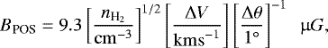 \begin{equation*} {B}_{\textrm{POS}} = 9.3 \left[ \frac{{n}_{\textrm{H}_{2}}}{\mathrm{cm}^{-3}} \right]^{1/2} \left[ \frac{\Delta {V}}{\mathrm{km s}^{-1}} \right] \left[\frac{\Delta \theta}{1^{\circ}} \right]^{-1}~~\upmu G,\end{equation*}