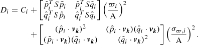 $$ \begin{aligned} \begin{aligned} {D}_i = {C}_i&+ \begin{bmatrix} \hat{p}_i^TS\hat{p}_i&\hat{p}_i^TS\hat{q}_i\\ \hat{q}_i^TS\hat{p}_i&\hat{q}_i^TS\hat{q}_i \end{bmatrix} \left(\frac{\varpi _i}{{\mathrm{A} }}\right)^2 \\&+ \begin{bmatrix} (\hat{p}_i\cdot \boldsymbol{v_k})^2&(\hat{p}_i\cdot \boldsymbol{v_k})(\hat{q}_i\cdot \boldsymbol{v_k}) \\ (\hat{p}_i\cdot \boldsymbol{v_k})(\hat{q}_i\cdot \boldsymbol{v_k})&(\hat{q}_i\cdot \boldsymbol{v_k})^2 \end{bmatrix} \left(\frac{\sigma _{\varpi ,i}}{{\mathrm{A} }}\right)^2 . \end{aligned} \end{aligned} $$