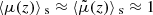 $ \langle{\mu(z)}\rangle{_{\text{ s}}}\approx\langle{\tilde{\mu}(z)}\rangle{_{\text{ s}}}\approx 1 $