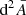 $ {\text{ d}}^2\bar{A} $