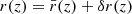 $ r(z)=\bar{r}(z)+\delta r(z) $