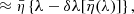 $$ \begin{aligned}&\approx \bar{\eta }\left\{ \lambda -\delta \lambda [\bar{\eta }(\lambda )]\right\} , \end{aligned} $$