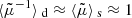 $ \langle{\tilde{\mu}^{-1}}\rangle{_{\text{ d}}}\approx \langle{\tilde{\mu}}\rangle{_{\text{ s}}}\approx 1 $
