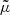 $ \tilde{\mu} $