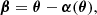 $$ \begin{aligned} \boldsymbol{\beta } = \boldsymbol{\theta } - \boldsymbol{\alpha }(\boldsymbol{\theta }), \end{aligned} $$