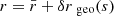 $ r=\bar{r}+\delta r{_{\text{ geo}}}(s) $