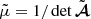 $ \tilde{\mu}=1/\det\tilde{{\boldsymbol{\mathcal{A}}}} $