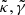 $ \tilde{\kappa},\tilde{\gamma} $