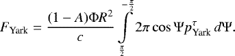 \begin{equation*}F_{\textrm{Yark}}=\frac{(1-A)\Phi R^2}{c}\int\limits_{\frac{\pi}{2}}^{-\frac{\pi}{2}}2\pi\cos{\Psi}p_{\textrm{Yark}}^{\tau}\,d\Psi.\end{equation*}