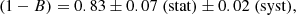 $$ \begin{aligned} \left( 1-B \right) = 0.83 \pm 0.07 \ \mathrm{(stat)} \pm 0.02 \ \mathrm{(syst)}, \end{aligned} $$